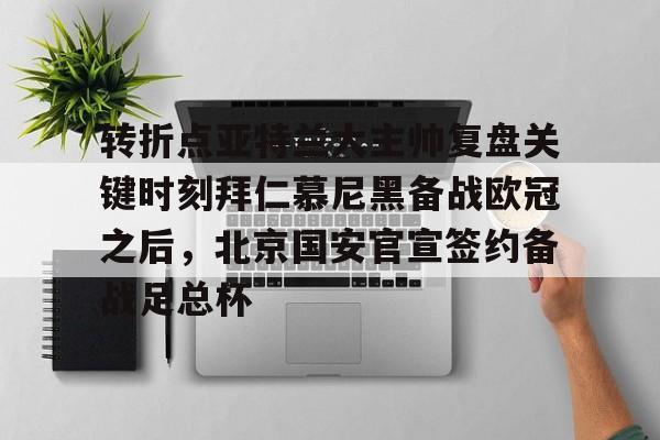 关于转折点亚特兰大主帅复盘关键时刻拜仁慕尼黑备战欧冠之后，北京国安官宣签约备战足总杯的信息