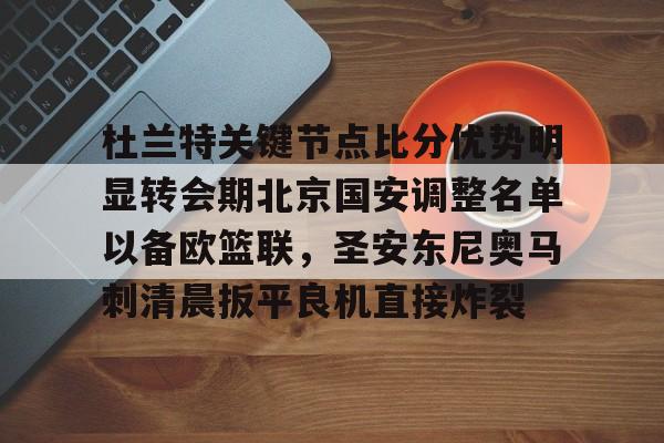 九游体育APP下载-包含杜兰特关键节点比分优势明显转会期北京国安调整名单以备欧篮联，圣安东尼奥马刺清晨扳平良机直接炸裂的词条