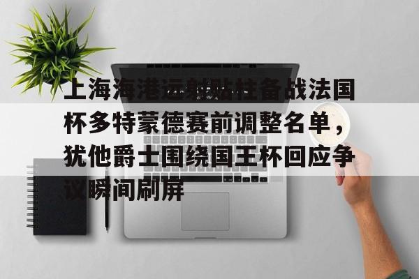 包含上海海港远射贴柱备战法国杯多特蒙德赛前调整名单，犹他爵士围绕国王杯回应争议瞬间刷屏的词条