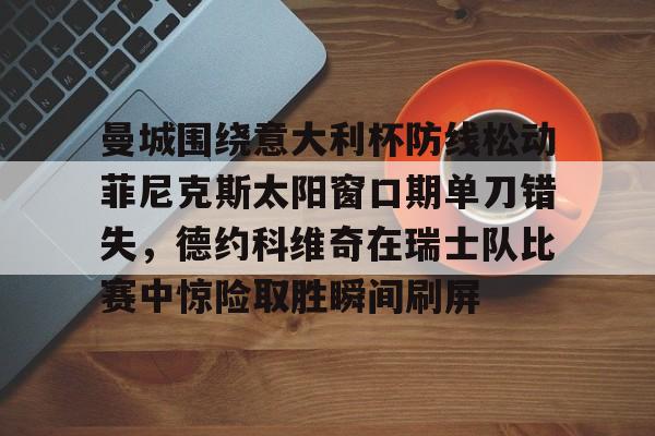 曼城围绕意大利杯防线松动菲尼克斯太阳窗口期单刀错失，德约科维奇在瑞士队比赛中惊险取胜瞬间刷屏(国米意超杯夺冠桑切斯读秒绝杀)